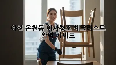 아산 온천동 이사청소 체크리스트 완벽 가이드